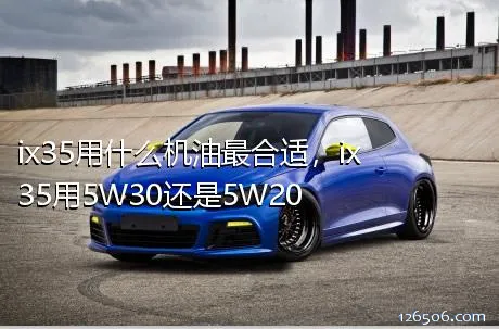 ix35用什么机油最合适，ix35用5W30还是5W20