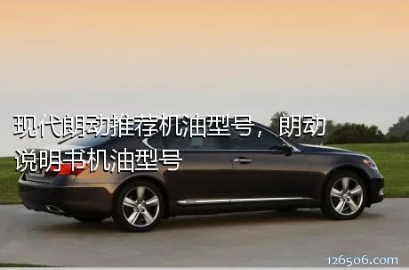现代朗动推荐机油型号，朗动说明书机油型号