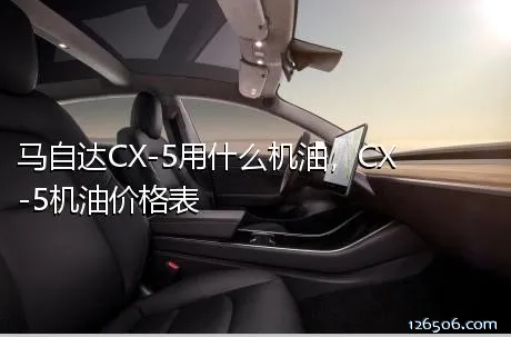 马自达CX-5用什么机油，CX-5机油价格表