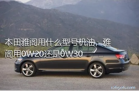 本田雅阁用什么型号机油，雅阁用0W20还是0W30