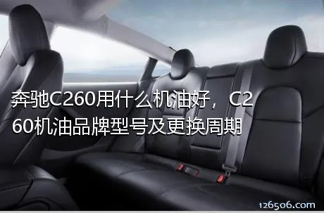 奔驰C260用什么机油好，C260机油品牌型号及更换周期