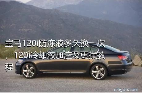 宝马120i防冻液多久换一次，120i冷却液加注及更换教程