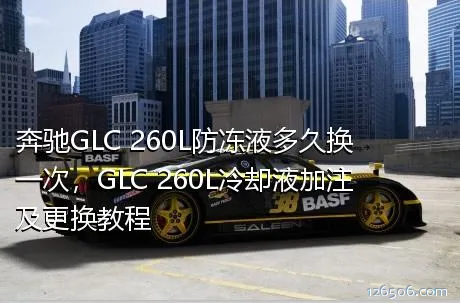 奔驰GLC 260L防冻液多久换一次，GLC 260L冷却液加注及更换教程