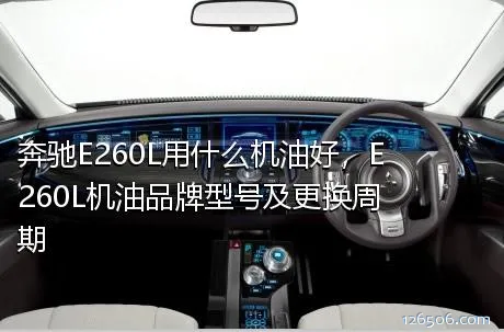 奔驰E260L用什么机油好，E260L机油品牌型号及更换周期