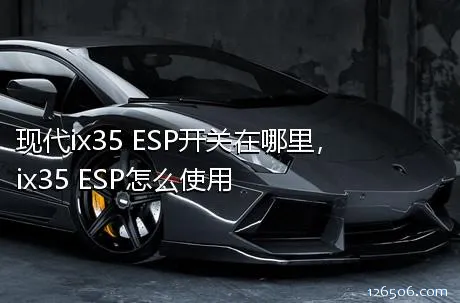 现代ix35 ESP开关在哪里，ix35 ESP怎么使用