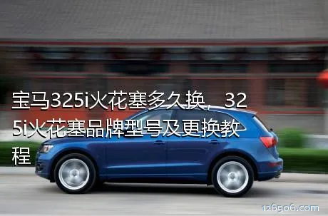 宝马325i火花塞多久换，325i火花塞品牌型号及更换教程