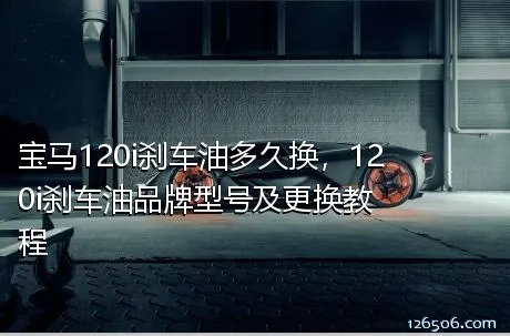 宝马120i刹车油多久换，120i刹车油品牌型号及更换教程