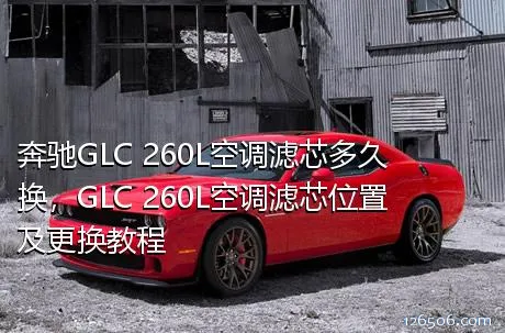 奔驰GLC 260L空调滤芯多久换，GLC 260L空调滤芯位置及更换教程