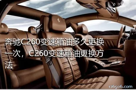 奔驰C260变速箱油多久更换一次，C260变速箱油更换方法