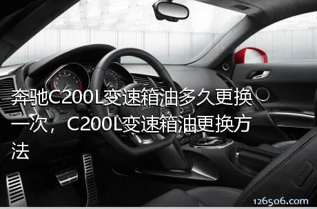 奔驰C200L变速箱油多久更换一次，C200L变速箱油更换方法