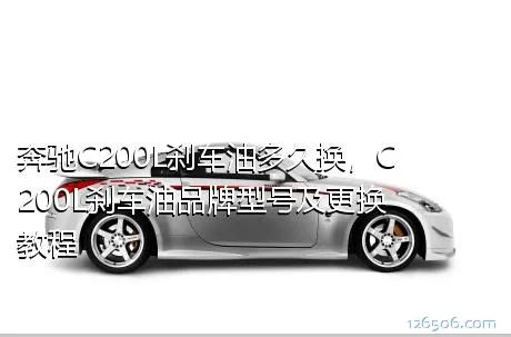 奔驰C200L刹车油多久换，C200L刹车油品牌型号及更换教程