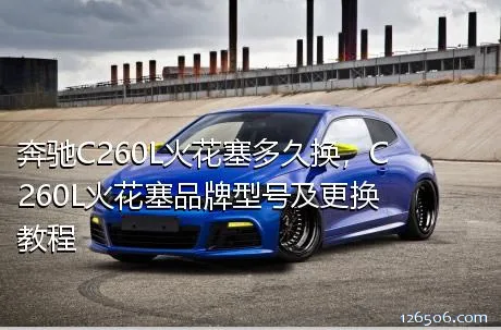 奔驰C260L火花塞多久换，C260L火花塞品牌型号及更换教程