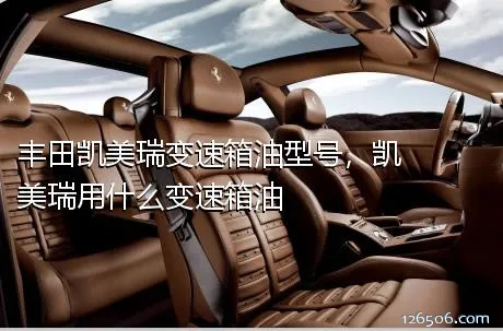 丰田凯美瑞变速箱油型号，凯美瑞用什么变速箱油