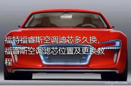 福特福睿斯空调滤芯多久换，福睿斯空调滤芯位置及更换教程