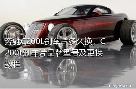 奔驰C200L刹车片多久换，C200L刹车片品牌型号及更换教程