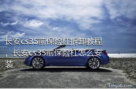 长安cs35前保险杠拆卸教程，长安cs35前保险杠怎么安装