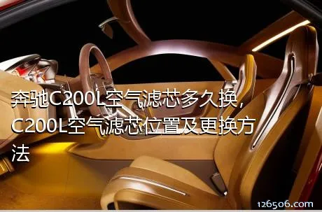 奔驰C200L空气滤芯多久换，C200L空气滤芯位置及更换方法