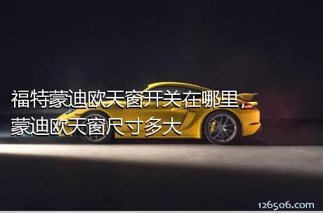 福特蒙迪欧天窗开关在哪里，蒙迪欧天窗尺寸多大