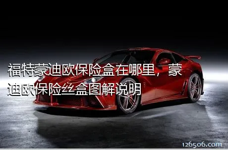 福特蒙迪欧保险盒在哪里，蒙迪欧保险丝盒图解说明