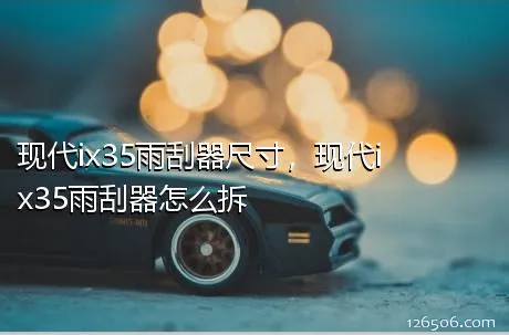 现代ix35雨刮器尺寸，现代ix35雨刮器怎么拆