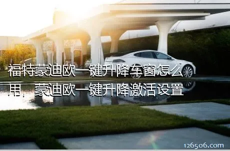 福特蒙迪欧一键升降车窗怎么用，蒙迪欧一键升降激活设置