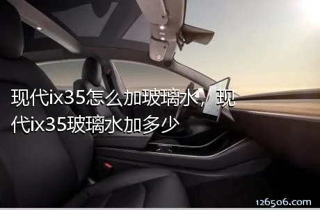 现代ix35怎么加玻璃水，现代ix35玻璃水加多少