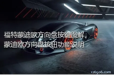 福特蒙迪欧方向盘按键图解，蒙迪欧方向盘按钮功能说明