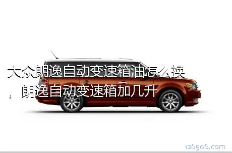 大众朗逸自动变速箱油怎么换，朗逸自动变速箱加几升