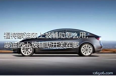 福特蒙迪欧上坡辅助怎么用，蒙迪欧上坡辅助开关在哪