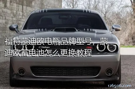 福特蒙迪欧电瓶品牌型号，蒙迪欧蓄电池怎么更换教程