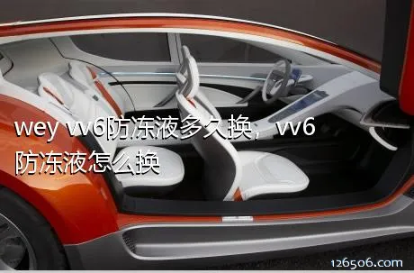 wey vv6防冻液多久换，vv6防冻液怎么换