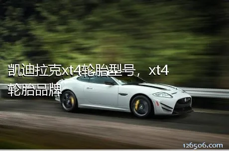 凯迪拉克xt4轮胎型号，xt4轮胎品牌