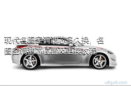 现代名图空调滤芯多久换，名图空调滤芯位置及更换教程
