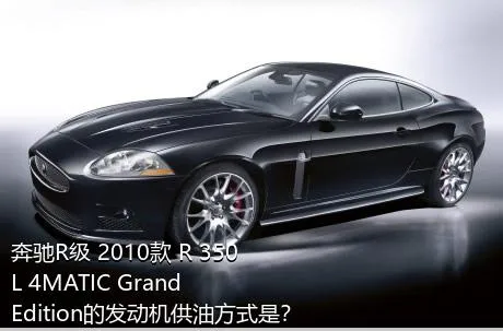 奔驰R级 2010款 R 350 L 4MATIC Grand Edition的发动机供油方式是？