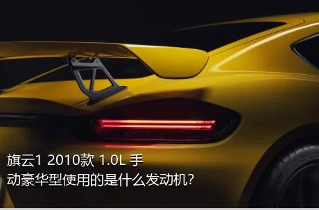 旗云1 2010款 1.0L 手动豪华型使用的是什么发动机？