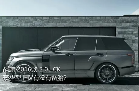 战旗 2016款 2.0L CK豪华型 国V有没有备胎？
