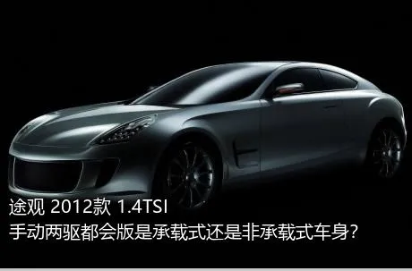 途观 2012款 1.4TSI 手动两驱都会版是承载式还是非承载式车身？
