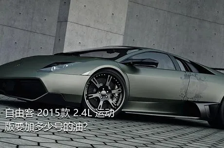 自由客 2015款 2.4L 运动版要加多少号的油？
