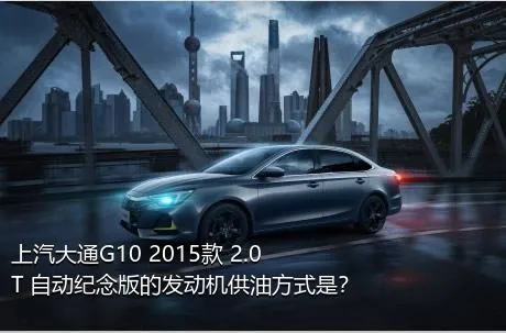 上汽大通G10 2015款 2.0T 自动纪念版的发动机供油方式是？