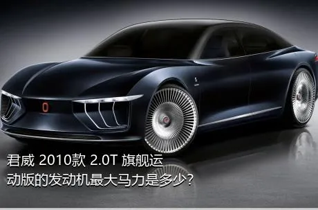 君威 2010款 2.0T 旗舰运动版的发动机最大马力是多少？