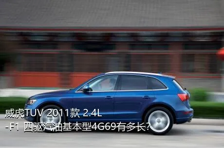 威虎TUV 2011款 2.4L-F1 四驱汽油基本型4G69有多长？