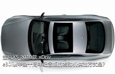 宝马X5 2010款 xDrive30i豪华型十周年纪念版的发动机供油方式是？