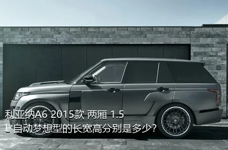 利亚纳A6 2015款 两厢 1.5L 自动梦想型的长宽高分别是多少？