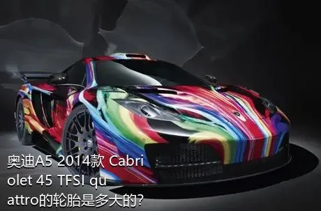 奥迪A5 2014款 Cabriolet 45 TFSI quattro的轮胎是多大的？