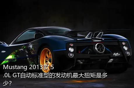 Mustang 2013款 5.0L GT自动标准型的发动机最大扭矩是多少？