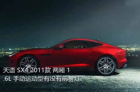 天语 SX4 2011款 两厢 1.6L 手动运动型有没有前雾灯？