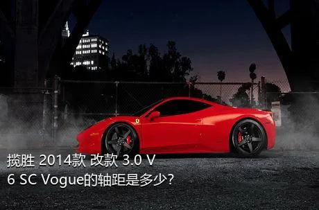 揽胜 2014款 改款 3.0 V6 SC Vogue的轴距是多少？