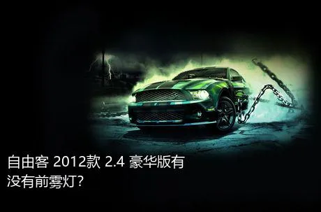自由客 2012款 2.4 豪华版有没有前雾灯？