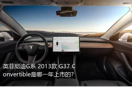 英菲尼迪G系 2013款 G37 Convertible是哪一年上市的？