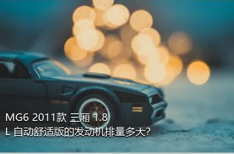MG6 2011款 三厢 1.8L 自动舒适版的发动机排量多大？